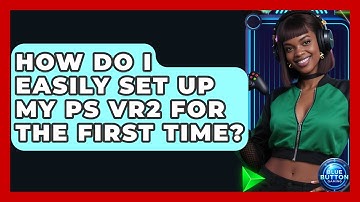 How Do I Easily Set Up My PS VR2 For The First Time? - Blue Button Gaming
