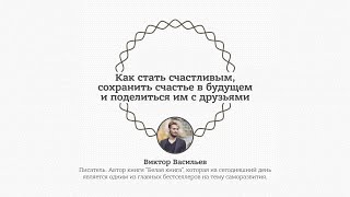 Виктор Васильев &quot;Как стать счастливым, сохранить счастье в будущем и поделиться им с друзьями&quot;