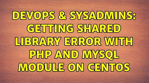 DevOps & SysAdmins: Getting shared library error with php and mysql module on centos