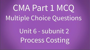 CMA Part 1 MCQ Unit 6 Subunit 2 Process Costing 1