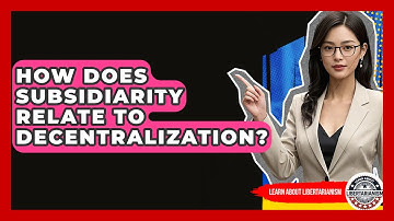 How Does Subsidiarity Relate To Decentralization? - Learn About Libertarianism