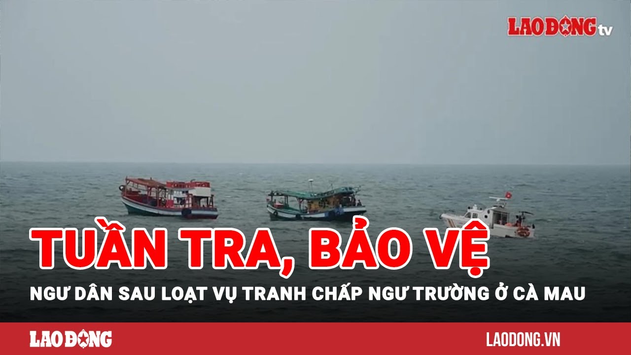 Tuần tra, bảo vệ ngư dân sau loạt vụ tranh chấp ngư trường ở Cà Mau ...