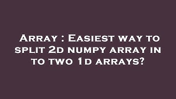 Array : Easiest way to split 2d numpy array in to two 1d arrays?