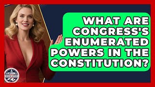 What Are Congress's Enumerated Powers In The Constitution? - Inside the Legislative Branch