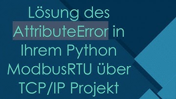 Lösung des AttributeError in Ihrem Python ModbusRTU über TCP/IP Projekt