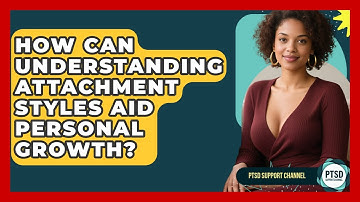 How Can Understanding Attachment Styles Aid Personal Growth? - PTSD Support Channel