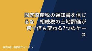 固定資産税の通知書を信じるな｜相続税の土地評価が何十倍も変わる7つのケース