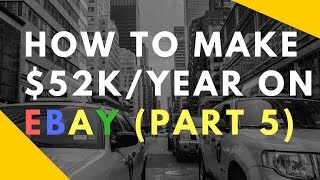 E34: 5 Quick Steps to make a Full Time Income on eBay ($52,000) Part 5