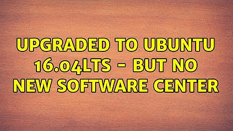 Upgraded to Ubuntu 16.04LTS - but no new Software Center (2 Solutions!!)