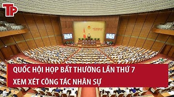 Quốc hội triệu tập họp bất thường lần thứ 7, xem xét công tác nhân sự: Việc chưa từng có tiền lệ