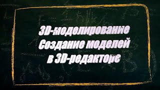 УРОК 26-27.  3D моделирование  Создание моделей в 3D редакторе (11 класс)