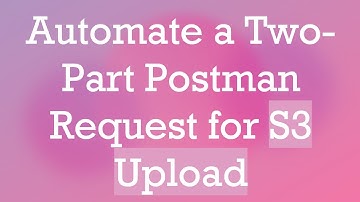 Automate a Two-Part Postman Request for S3 Upload