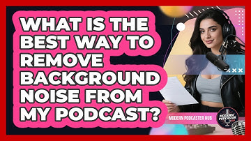 What Is The Best Way To Remove Background Noise From My Podcast? - Modern Podcaster Hub