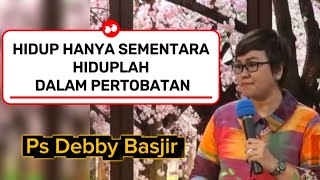 Khotbah Ps Debby Basjir HIDUP HANYA SEMENTARA,HIDUPLAH DALAM PERTOBATAN