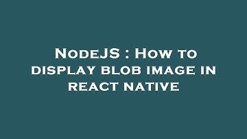 NodeJS : How to display blob image in react native