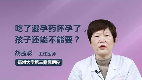 吃了避孕药怀孕了孩子还能不能要 胡孟彩 郑州大学第三附属医院