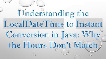 Understanding the LocalDateTime to Instant Conversion in Java: Why the Hours Don