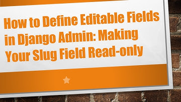 How to Define Editable Fields in Django Admin: Making Your Slug Field Read-only