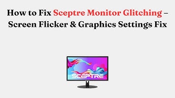 How to Fix Sceptre Monitor Glitching – Screen Flicker & Graphics Settings Fix