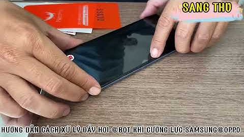 Sang THV . Hướng dẫn cách xử lý đẩy hơi và bọt khí cường lực Samsung & Oppo