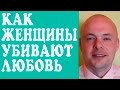 КАК ЖЕНЩИНЫ И МУЖЧИНЫ УБИВАЮТ ЛЮБОВЬ И ПОРТЯТ ОТНОШЕНИЯ?  КАК УЛУЧШИТЬ ОТНОШЕНИЯ, ВЕРНУТЬ ЛЮБОВЬ?