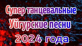 СУПЕР ТАНЦЕВАЛЬНЫЕ УЙГУРСКИЕ ПЕСНИ 2024 ГОДА | УЙГУРСКИЕ ПЕСНИ ТАНЦЕВАЛЬНЫЕ 2024