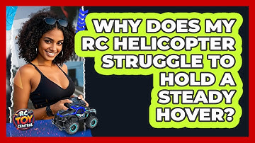 Why Does My RC Helicopter Struggle To Hold A Steady Hover? - RC Toy Central