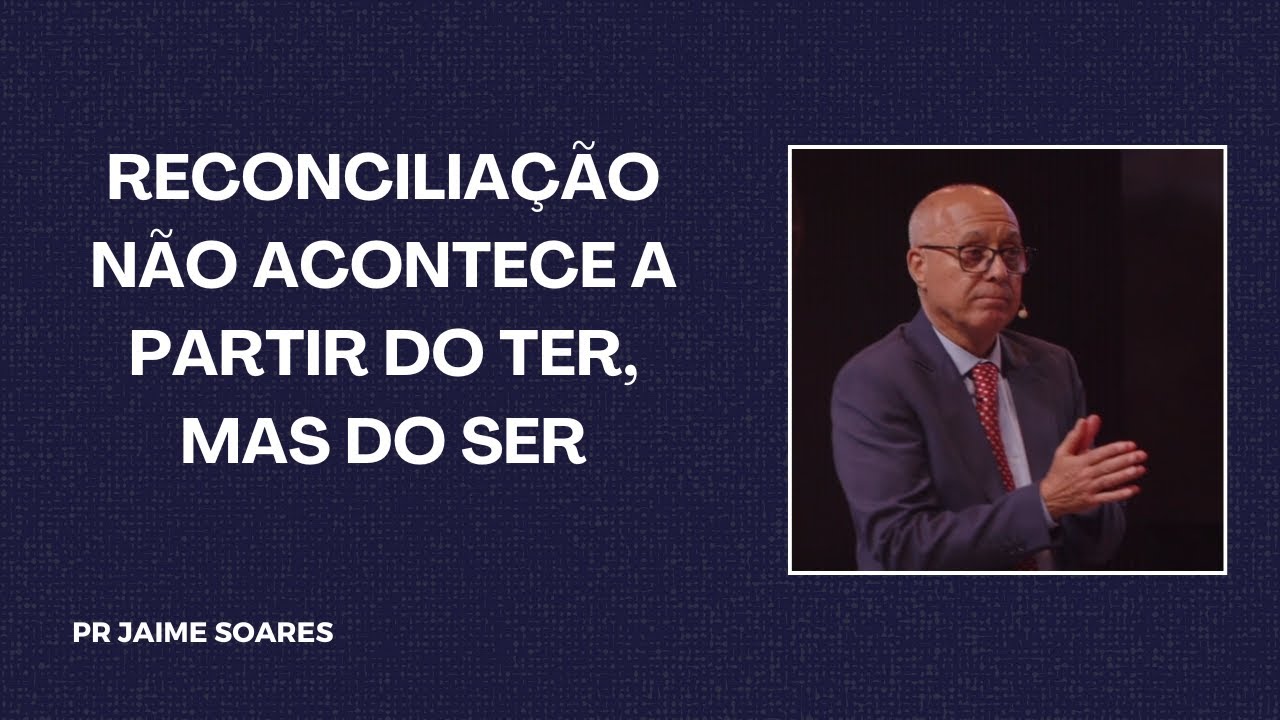 PR JAIME SOARES - RECONCILIAÇÃO NÃO ACONTECE A PARTIR DO TER, MAS DO SER