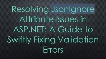 Resolving JsonIgnore Attribute Issues in ASP.NET: A Guide to Swiftly Fixing Validation Errors