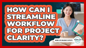 How Can I Streamline Workflow For Project Clarity? - Work Life Balance Experts