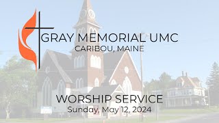 Sunday Worship Service - May 12, 2024 - Gray Memorial UMC - Caribou, Maine