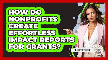 How Do Nonprofits Create Effortless Impact Reports For Grants? - The Nonprofit Digest