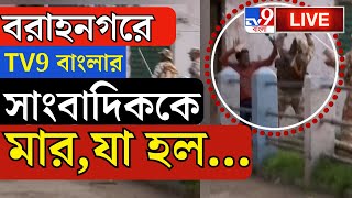 BIG BREAKING | বরাহনগরে খবর করতে গিয়ে আক্রান্ত TV9 বাংলা | DUM DUM LOKSABHA | TV9 BANGLA BREAKING