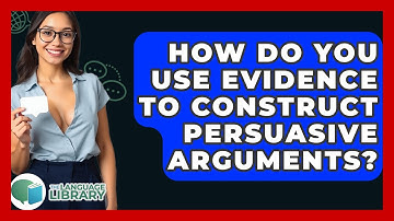 How Do You Use Evidence To Construct Persuasive Arguments? - The Language Library