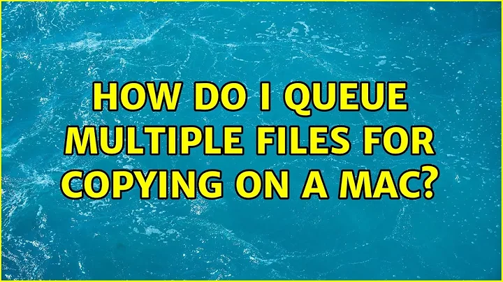 How do I queue multiple files for copying on a Mac? (8 Solutions!!)