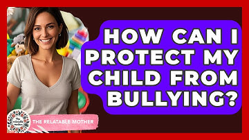 How Can I Protect My Child From Bullying? - The Relatable Mother