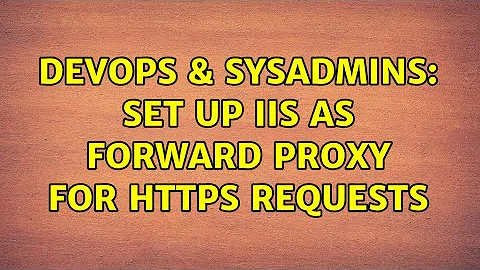DevOps & SysAdmins: Set up IIS as forward proxy for HTTPS requests