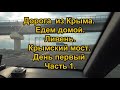 Дорога из Крыма. Едем домой. Ливень. Крымский мост. День первый. Часть 1.