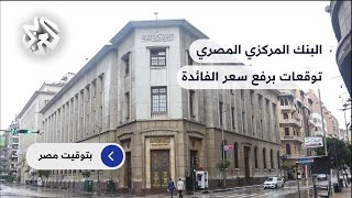 البنك المركزي المصري يجتمع غدا لتحديد سعر الفائدة.. ما المخرجات المتوقعة للاجتماع؟
