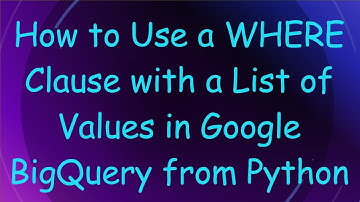 How to Use a WHERE Clause with a List of Values in Google BigQuery from Python