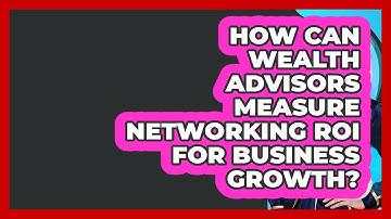How Can Wealth Advisors Measure Networking ROI For Business Growth? - Wealth Advisor Success Hub