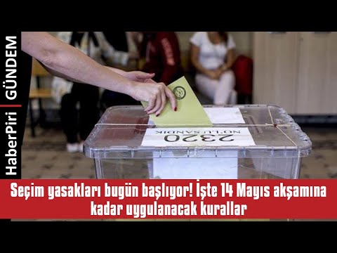 SEÇİM YASAKLARI BUGÜN BAŞLIYOR! İŞTE 14 MAYIS AKŞAMINA KADAR UYGULANACAK KU...