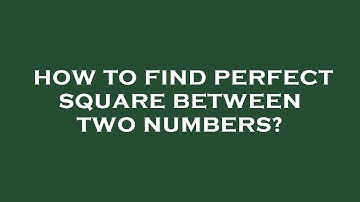 How to find perfect square between two numbers?