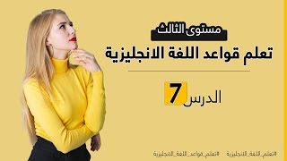 دورة تعلم قواعد اللغة الانجليزية من الصفر - مستوى الثالث - الدرس 7