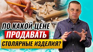 Как посчитать цену столярного изделия? | По какой цене продавать столярку?