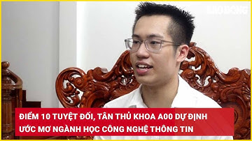 Điểm 10 tuyệt đối, tân thủ khoa A00 dự định ước mơ ngành học công nghệ thông tin| Báo Lao Động