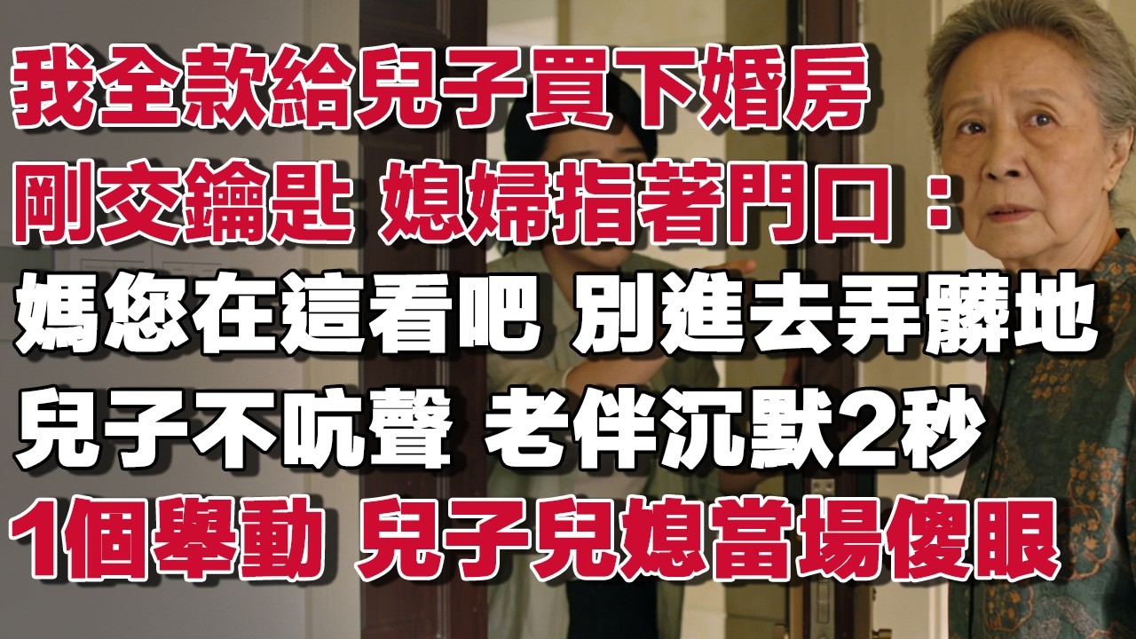 我全款給兒子買下婚房剛交鑰匙 媳婦指著門口：媽您在這看吧 別進去弄髒地兒子不吭聲 老伴沉默2秒1個舉動 兒子兒媳當場傻眼#情感故事 #養老故事 #樂齡故事匯