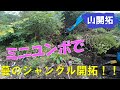 【山開拓】ミニユンボVS蔓のジャングル!ようやく隣の土地と繋がりました