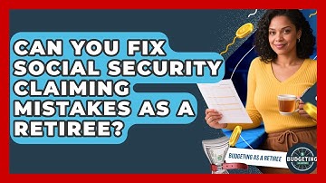 Can You Fix Social Security Claiming Mistakes As A Retiree? - Budgeting as a Retiree