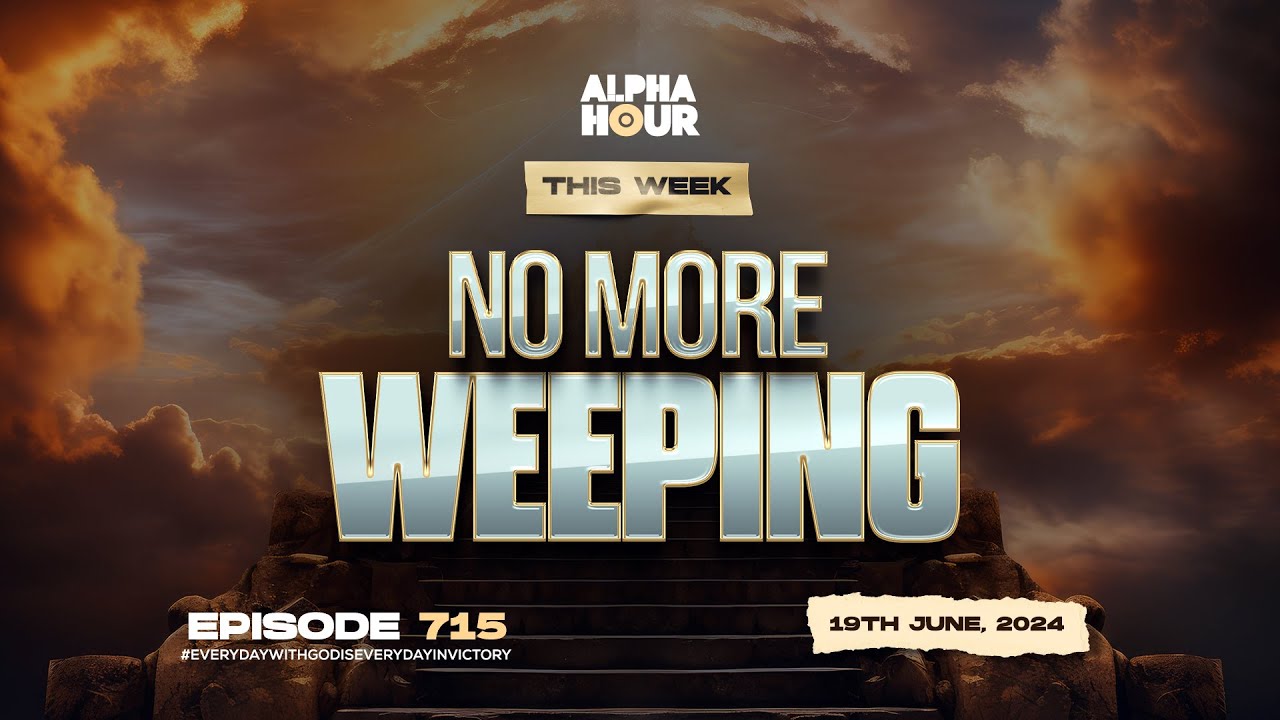 ALPHA HOUR EPISODE 715 | NO MORE WEEPING || 19TH JUNE ,2024 - YouTube